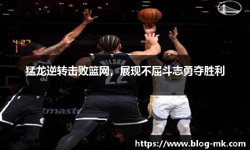 猛龙逆转击败篮网，展现不屈斗志勇夺胜利