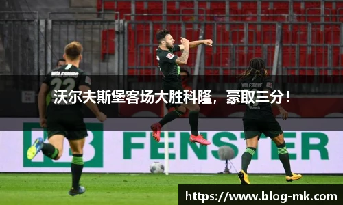 沃尔夫斯堡客场大胜科隆，豪取三分！