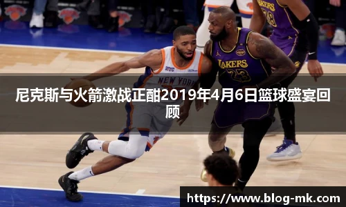 尼克斯与火箭激战正酣2019年4月6日篮球盛宴回顾