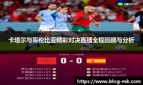 卡塔尔与哥伦比亚精彩对决直播全程回顾与分析