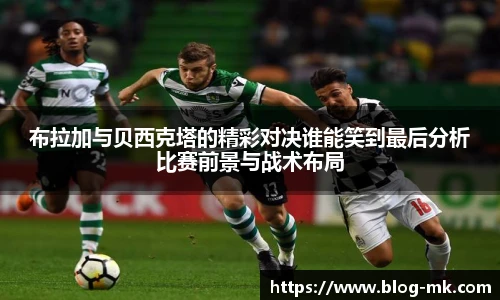 布拉加与贝西克塔的精彩对决谁能笑到最后分析比赛前景与战术布局