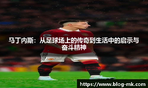 马丁内斯：从足球场上的传奇到生活中的启示与奋斗精神